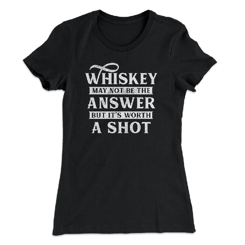 Casual shorts for summer outfits-Whiskey May Not Be The Answer, But It's Worth A Shot Women's T-Shirt